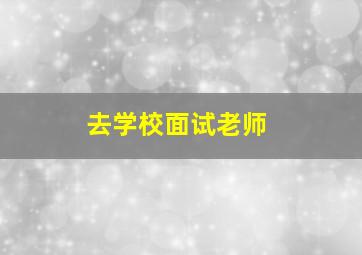 去学校面试老师