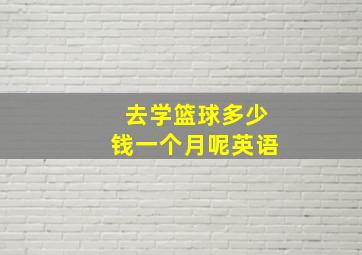 去学篮球多少钱一个月呢英语