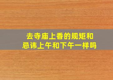 去寺庙上香的规矩和忌讳上午和下午一样吗