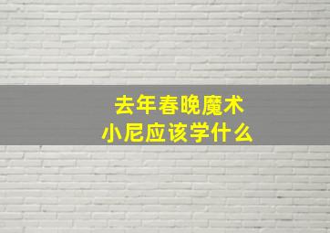 去年春晚魔术小尼应该学什么