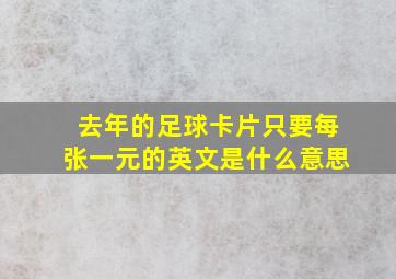 去年的足球卡片只要每张一元的英文是什么意思