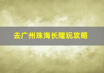 去广州珠海长隆玩攻略