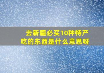 去新疆必买10种特产吃的东西是什么意思呀