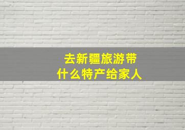 去新疆旅游带什么特产给家人