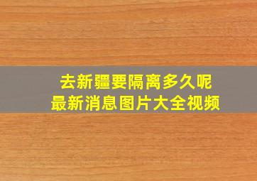 去新疆要隔离多久呢最新消息图片大全视频