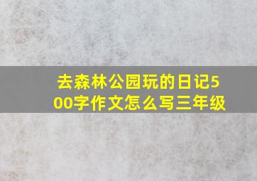 去森林公园玩的日记500字作文怎么写三年级