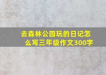 去森林公园玩的日记怎么写三年级作文300字