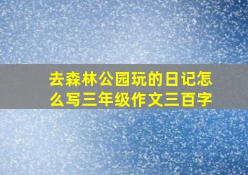 去森林公园玩的日记怎么写三年级作文三百字