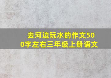 去河边玩水的作文500字左右三年级上册语文