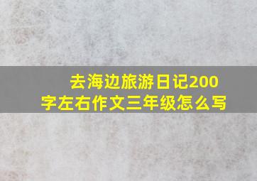 去海边旅游日记200字左右作文三年级怎么写