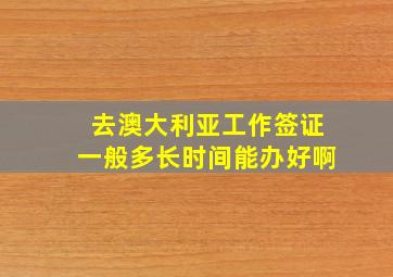 去澳大利亚工作签证一般多长时间能办好啊