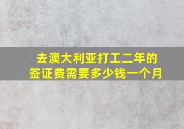 去澳大利亚打工二年的签证费需要多少钱一个月