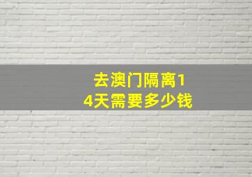 去澳门隔离14天需要多少钱