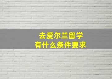 去爱尔兰留学有什么条件要求