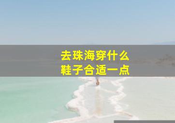 去珠海穿什么鞋子合适一点