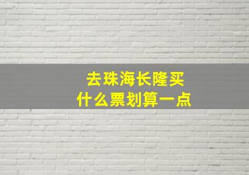 去珠海长隆买什么票划算一点