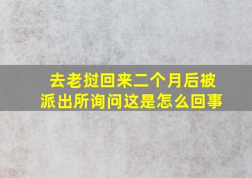 去老挝回来二个月后被派出所询问这是怎么回事