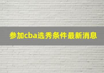 参加cba选秀条件最新消息