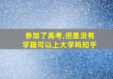 参加了高考,但是没有学籍可以上大学吗知乎