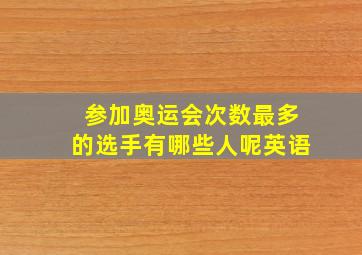 参加奥运会次数最多的选手有哪些人呢英语