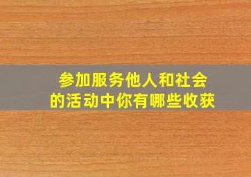 参加服务他人和社会的活动中你有哪些收获