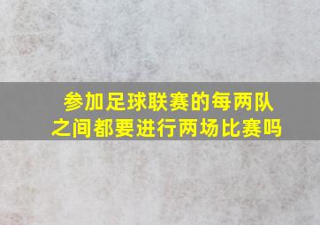 参加足球联赛的每两队之间都要进行两场比赛吗