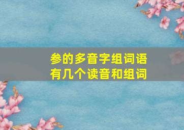 参的多音字组词语有几个读音和组词