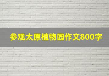 参观太原植物园作文800字