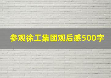 参观徐工集团观后感500字