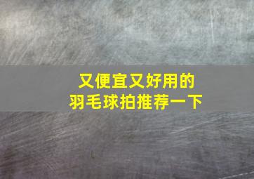 又便宜又好用的羽毛球拍推荐一下