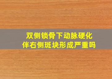 双侧锁骨下动脉硬化伴右侧斑块形成严重吗