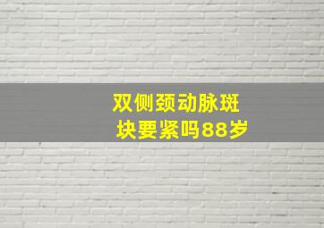 双侧颈动脉斑块要紧吗88岁