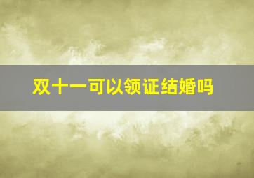 双十一可以领证结婚吗