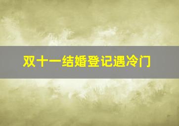 双十一结婚登记遇冷门