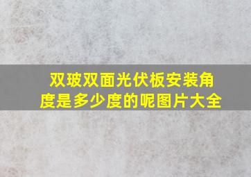 双玻双面光伏板安装角度是多少度的呢图片大全