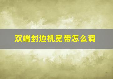 双端封边机宽带怎么调