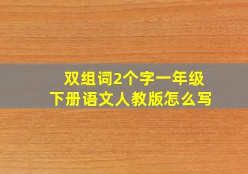 双组词2个字一年级下册语文人教版怎么写