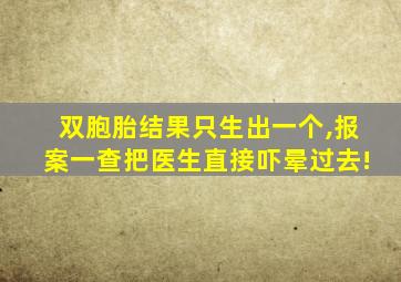 双胞胎结果只生出一个,报案一查把医生直接吓晕过去!