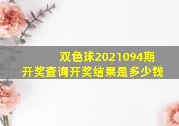 双色球2021094期开奖查询开奖结果是多少钱