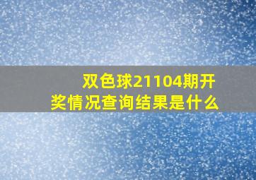 双色球21104期开奖情况查询结果是什么