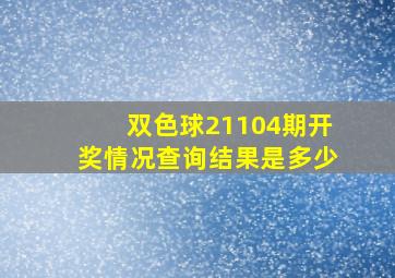 双色球21104期开奖情况查询结果是多少