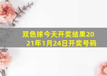 双色球今天开奖结果2021年1月24日开奖号码