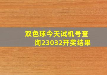 双色球今天试机号查询23032开奖结果