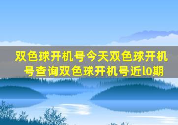 双色球开机号今天双色球开机号查询双色球开机号近l0期