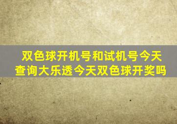 双色球开机号和试机号今天查询大乐透今天双色球开奖吗