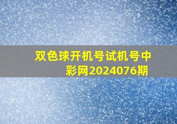 双色球开机号试机号中彩网2024076期