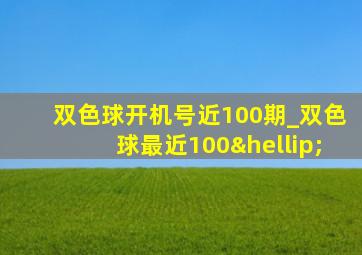 双色球开机号近100期_双色球最近100…