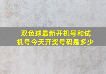 双色球最新开机号和试机号今天开奖号码是多少