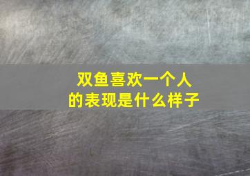 双鱼喜欢一个人的表现是什么样子