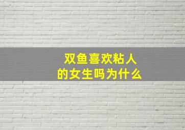 双鱼喜欢粘人的女生吗为什么